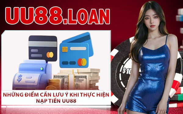 Những Điểm Cần Lưu Ý Khi Thực Hiện Nạp Tiền UU88