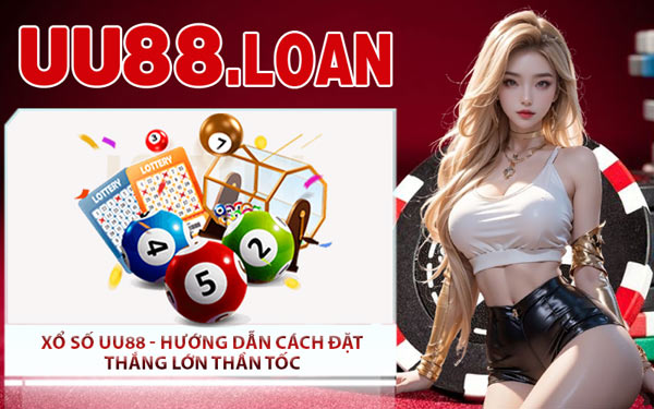 Xổ Số UU88 - Hướng Dẫn Cách Đặt Thắng Lớn Thần Tốc