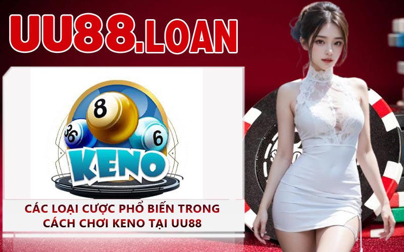 Các Loại Cược Phổ Biến Trong Cách Chơi Keno Tại UU88