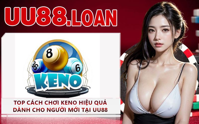 Top Cách Chơi Keno Hiệu Quả Dành Cho Người Mới Tại UU88