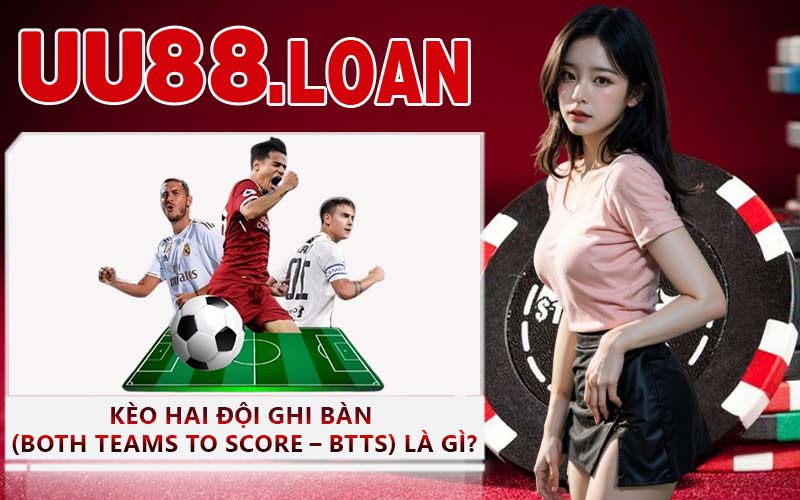 Kèo hai đội ghi bàn (Both Teams To Score – BTTS) là gì?